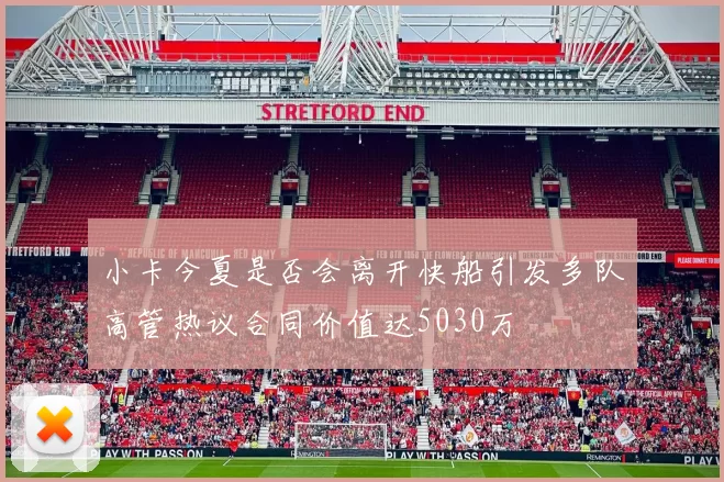小卡今夏是否会离开快船引发多队高管热议合同价值达5030万