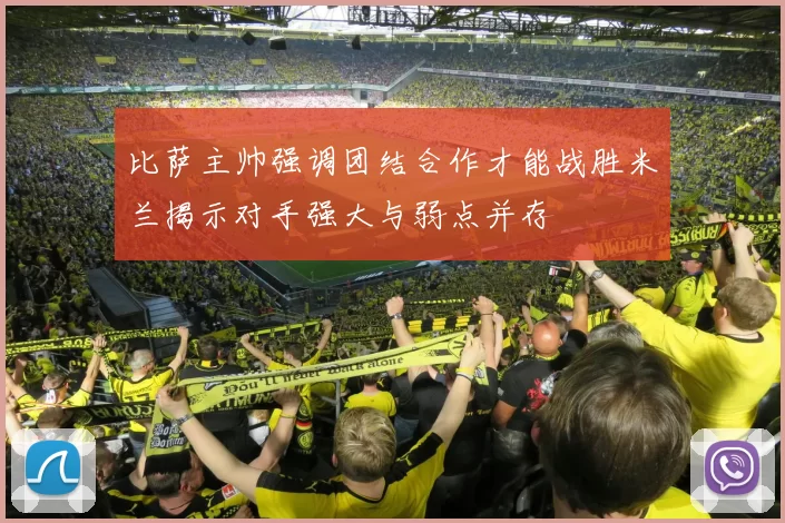 比萨主帅强调团结合作才能战胜米兰揭示对手强大与弱点并存