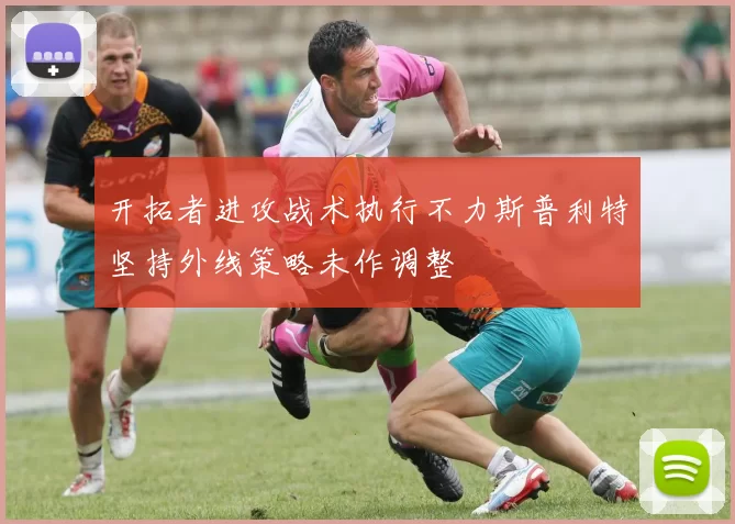 开拓者进攻战术执行不力斯普利特坚持外线策略未作调整