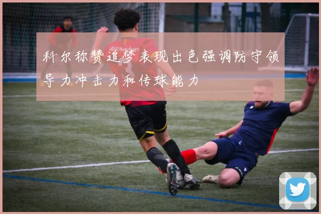 科尔称赞追梦表现出色强调防守领导力冲击力和传球能力